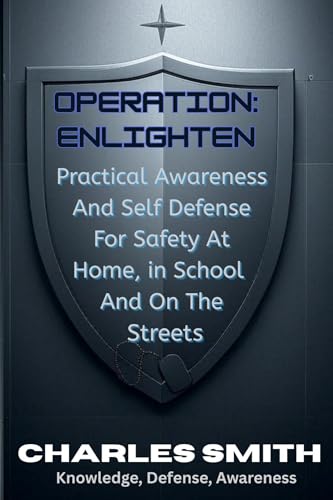 Operation: Enlighten : Practical Awareness And Self Defense For Safety At Home in School And On The Streets. (Life Long Experience)