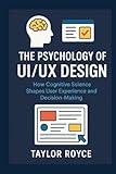The Psychology of UI/UX Design: How Cognitive Science Shapes User Experience and Decision-Making
