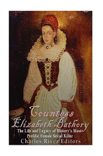 Countess Elizabeth Bathory: The Life and Legacy of History’s Most Prolific Female Serial Killer