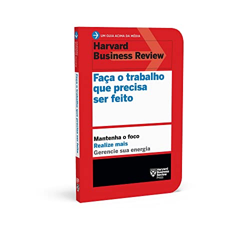 Faça o trabalho que precisa ser feito (Um guia acima da média - HBR): Mantenha o foco. Realize mais.