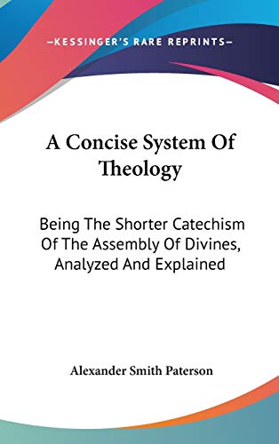 A Concise System Of Theology: Being The Shorter Catechism Of The Assembly Of Divines, Analyzed And Explained