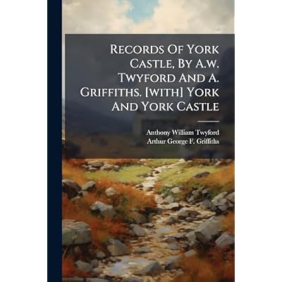 Records Of York Castle, By A.w. Twyford And A. Griffiths. [with] York And York Castle