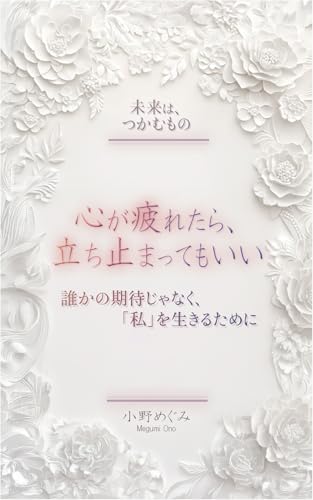 心が疲れたら、立ち止まってもいい: 誰かの期待じゃなく、「私」を生きるために 未来は、つかむものの表紙