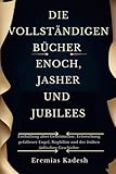 DIE VOLLSTÄNDIGEN BÜCHER ENOCH, JASHER UND JUBILEES: Enthüllung alter Geheimnisse, Erforschung gefallener Engel, Nephilim und der frühen jüdischen Geschichte