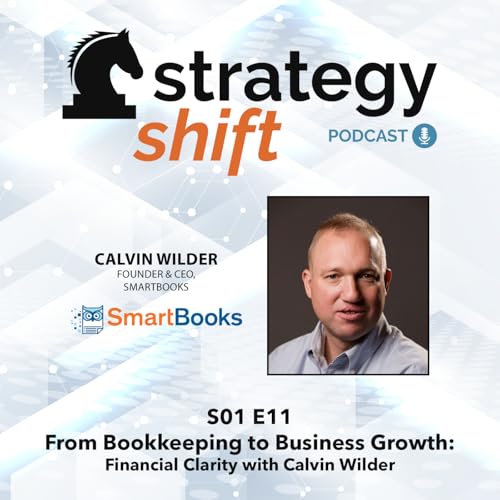 Strategy Shift Podcast: From Bookkeeping to Business Growth: Financial Clarity with Calvin Wilder