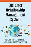 Customer Relationship Management System: Tips And Techniques To Help Your Business To Become Better (English Edition)