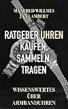  Ratgeber Uhren – kaufen, sammeln, tragen: Wissenswertes über Armbanduhren