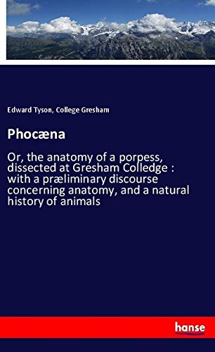 Phocæna: Or, the anatomy of a porpess, dissected at Gresham Colledge : with a præliminary discourse concerning anatomy, and a natural history of animals