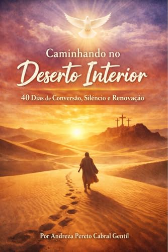 Caminhando no Deserto Interior: 40 Dias de Conversao, Silencio e Renovacao