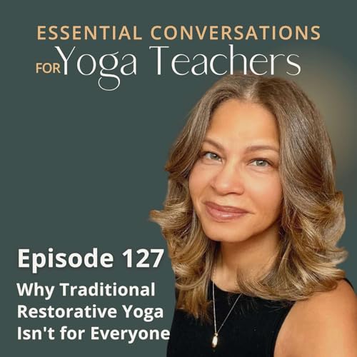 Ep 127: Why Traditional Restorative Yoga Isn't for Everyone