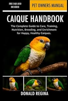 Paperback Caique Handbook: The Complete Guide to Care, Training, Nutrition, Breeding, and Enrichment for Happy, Healthy Caiques. Book