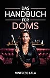Das Handbuch für Doms: Unverzichtbare Einsichten zum Verständnis und zur Ausbildung Ihrer unterwürfigen Person für eine blühende BDSM-Beziehung