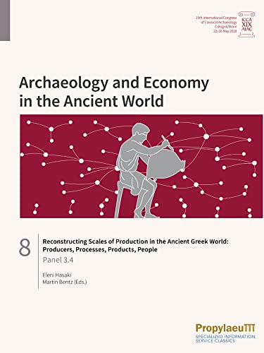 Reconstructing Scales of Production in the Ancient Greek World: Producers, Processes, Products, People: Panel 3.4 (Archaeology and Economy in the ... Archaeology, Cologne/Bonn, 22-26 May 2018)