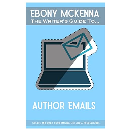 Author Emails: Create and build your mailing list like a professional (The Writers' Guide To)