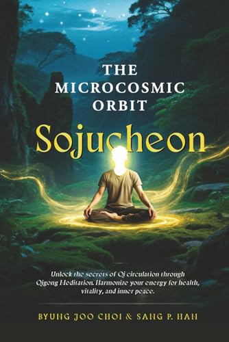 Sojucheon : The Microcosmic Orbit: Unlocking The Secrets Of Internal Alchemy