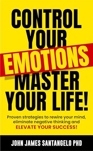 CONTROL YOUR EMOTIONS MASTER YOUR LIFE: Proven Strategies To Rewire