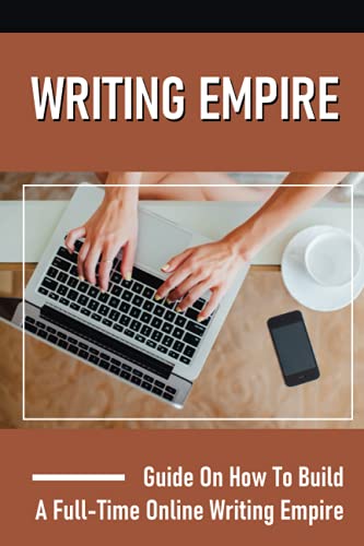 Writing Empire: Guide On How To Build A Full-Time Online Writing Empire: Issues About Making Money Online