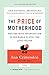 The Price of Motherhood: Why the Most Important Job in the World Is Still the Least Valued
