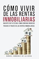 Cómo vivir de las rentas inmobiliarias: Invierte en Tu Futuro: Cómo Generar Ingresos Pasivos a Través de las Rentas Inmobiliarias. (Spanish Edition) B0CTTYQQ2N Book Cover