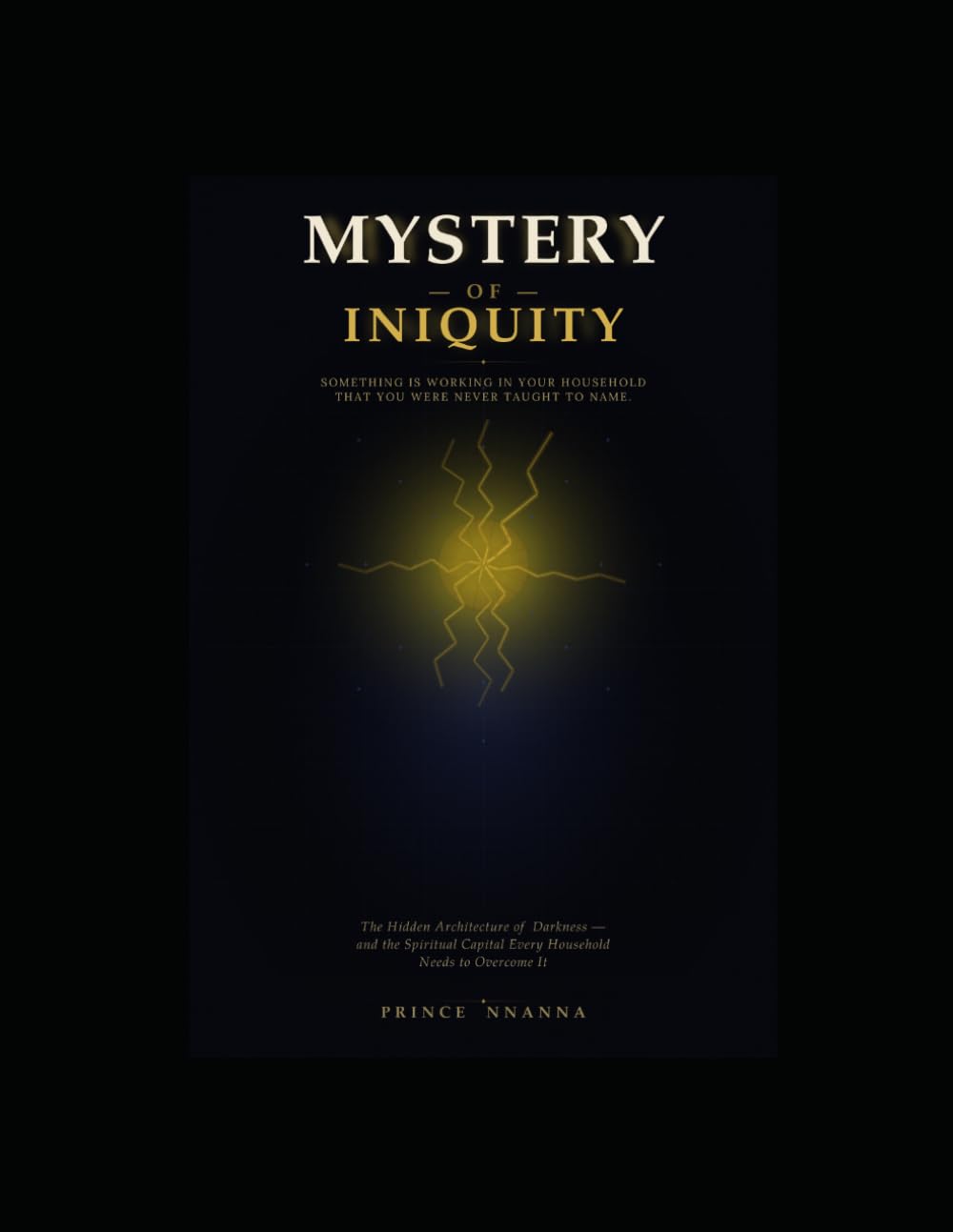THE MYSTERY OF INIQUITY: The Hidden Architecture of Darkness - and the Spiritual Capital Every Household Needs to Overcome it