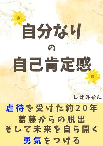 自分なりの自己肯定感 虐待を受けた約20年の葛藤からの脱出 そして未来を自ら開く勇気をつける