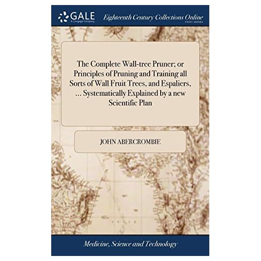 The Complete Wall-tree Pruner; or Principles of Pruning and Training all Sorts of Wall Fruit Trees, and Espaliers, ... Systematically Explained by a new Scientific Plan