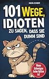 101 Wege Idioten zu sagen, dass sie dumm sind: Wenn Schweigen keine Option mehr ist - Mit Stil, Sarkasmus & smarter Überheblichkeit | Der ultimative Leitfaden für mentale Selbstverteidigung