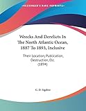 Wrecks And Derelicts In The North Atlantic Ocean, 1887 To 1893, Inclusive: Their Location, Publication, Destruction, Etc. (1894)