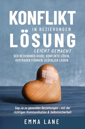Konfliktlösung in Beziehungen leicht gemacht: Der Beziehungs-Guide: Konflikte lösen, Vertrauen stärken, glücklich lieben