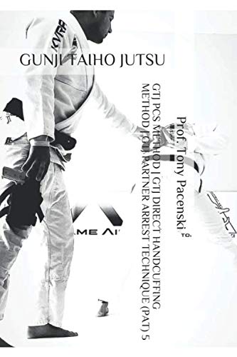 Gunji Taiho Jutsu - 5 GTJ PCS METHOD | GTJ DIRECT HANDCUFFING METHOD | GTJ PARTNER ARREST TECHNIQUE (PAT) (GUNJI TAIHO JUTSU SERIES)