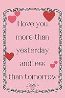 I Love You More Than Yesterday And Less Than Tomorrow: Lined Journal Notebook, Fun Gift for Loved One, Valentine's Day or Anniversary B083XW5WNP Book Cover