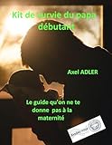  Kit de Survie du Papa débutant: Le livre qu\'on ne te donne pas à la maternité