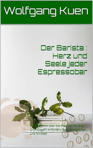 Der Barista : Herz und Seele jeder Espressobar: Ein Überblick über die Welt des Baristas – Grundlagen, Anforderungen, Fertigkeiten und Mindset