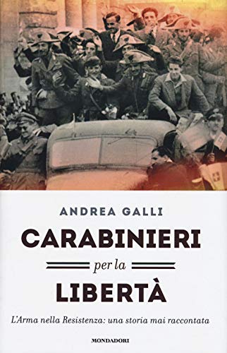 Carabinieri per la libertà. L'Arma nella Resistenza: una storia mai raccontata
