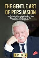 The Gentle Art of Persuasion: How to Help Others Get What They Want Counseling Methodology for the Professional Salesperson 196090342X Book Cover