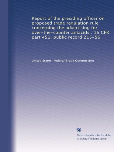 Report of the presiding officer on proposed trade regulation rule concerning the advertising for over-the-counter antacids : 16 CFR part 451, public record 215-56