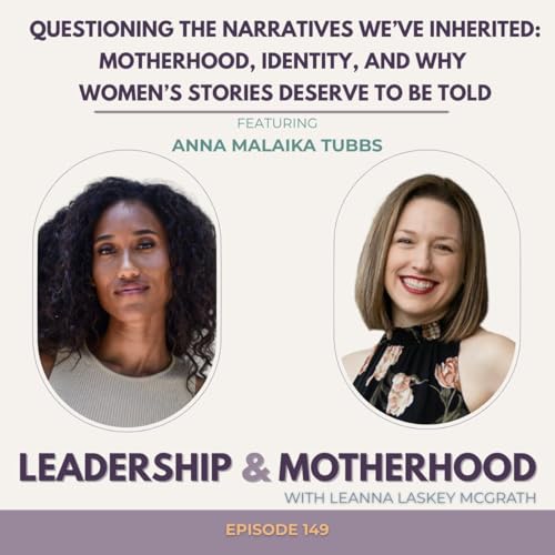 Questioning the Narratives We&rsquo;ve Inherited: Motherhood, Identity, and Why Women&rsquo;s Stories Deserve to Be Told - with Anna Malaika Tubbs
