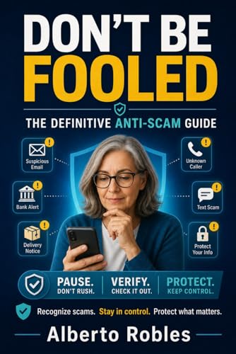 Don’t Be Fooled: The Definitive Anti-Scam Guide: A Safety Guide to Spot, Stop, and Recover From Online, Phone, Text, AI, Romance, Crypto, Shopping, and Impersonation Scams