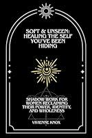 Soft & Unseen: Healing the Self You’ve Been Hiding Shadow Work for Women Reclaiming Their Power, Identity, and Wholeness B0F5KPYHKJ Book Cover
