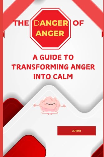 The Danger of Anger: A Guide to Transforming Anger into Calm