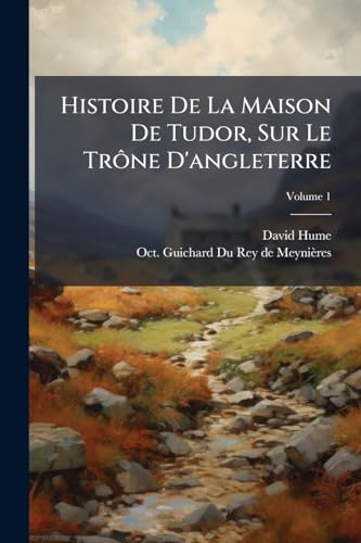 Histoire De La Maison De Tudor, Sur Le Trône D'angleterre; Volume 1 (French Edition)