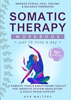 Somatic Therapy Workbook (Just10 Mins a Day): 70+ Exercises to Manage Stress, Heal Trauma & Balance Hormones — A Somatic Yoga & Breathwork Toolkit for ... & Vagus Nerve Support (Heal, Feel, Thrive) 9083575403 Book Cover