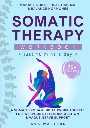 Somatic Therapy Workbook (Just10 Mins a Day): 70+ Exercises to