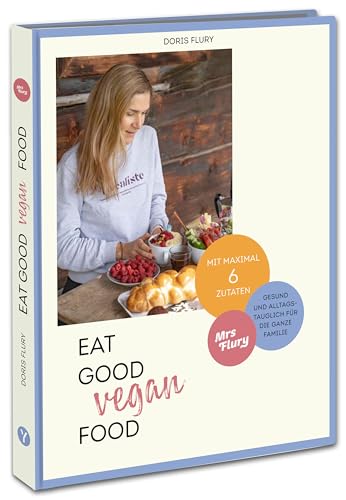 Eat Good Vegan Food: Von Mrs Flury: 66 gesunde und gelingsichere Rezepte mit maximal sechs Zutaten - das vegane Kochbuch für die ganze Familie Eat Good Vegan Food: Von Mrs Flury: 66 gesunde und gelingsichere Rezepte mit maximal sechs Zutaten - das vegane Kochbuch für die ganze Familie