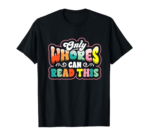 Only Whores Can Read This Funny Saying Sarcastic Gag Gift T-Shirt