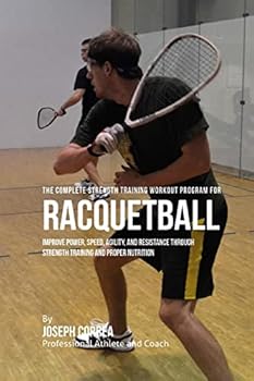 Paperback The Complete Strength Training Workout Program for Racquetball: Improve power, speed, agility, and resistance through strength training and proper nut Book