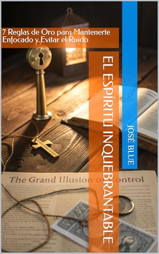 El Espíritu Inquebrantable : 7 Reglas de Oro para Mantenerte Enfocado y Evitar el Ruido