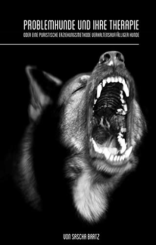 Problemhunde und ihre Therapie: Oder eine puristische Erziehungsmethode verhaltensauffälliger Hunde