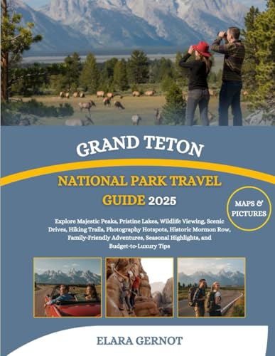 Grand Teton National Park Travel Guide 2025: Explore Majestic Peaks, Pristine Lakes, Wildlife Viewing, Scenic Drives, Hiking Trails, Photography ... Highlights, and Budget‑to‑Luxury Tips