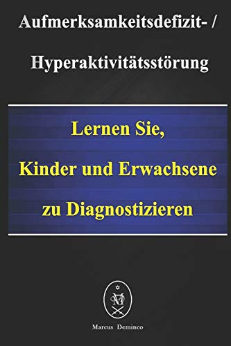Aufmerksamkeitsdefizit-Hyperaktivitätsstörung. Lernen Sie, Kinder und Erwachsene zu diagnostizieren (German Edition)